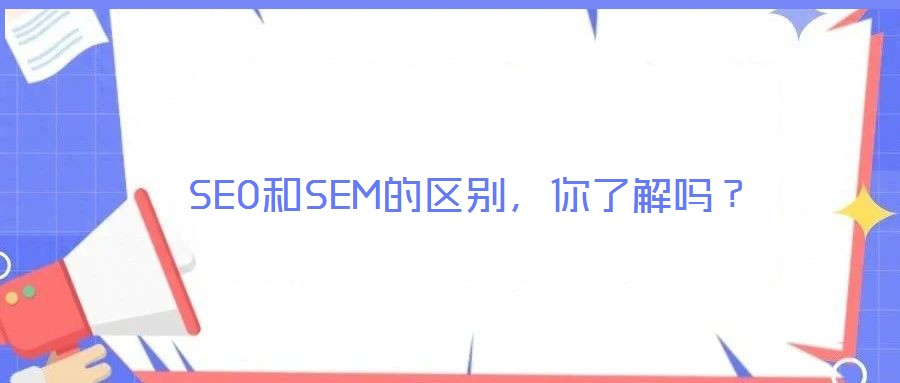 SEO和SEM的區(qū)別，你了解嗎？