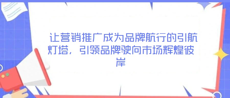  讓營(yíng)銷推廣成為品牌航行的引航燈塔，引領(lǐng)品牌駛向市場(chǎng)輝煌彼岸