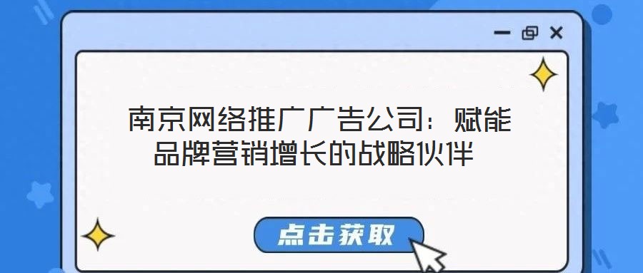  南京網(wǎng)絡(luò)推廣廣告公司：賦能品牌營銷增長的戰(zhàn)略伙伴