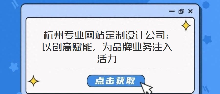  杭州專業(yè)網(wǎng)站定制設(shè)計公司：以創(chuàng)意賦能，為品牌業(yè)務(wù)注入活力