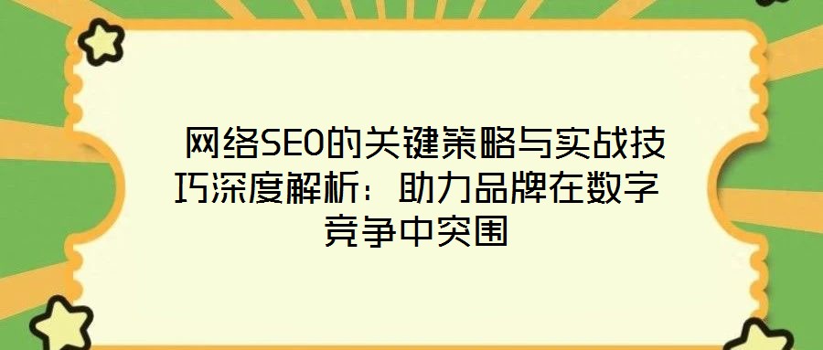  網(wǎng)絡SEO的關鍵策略與實戰(zhàn)技巧深度解析：助力品牌在數(shù)字競爭中突圍