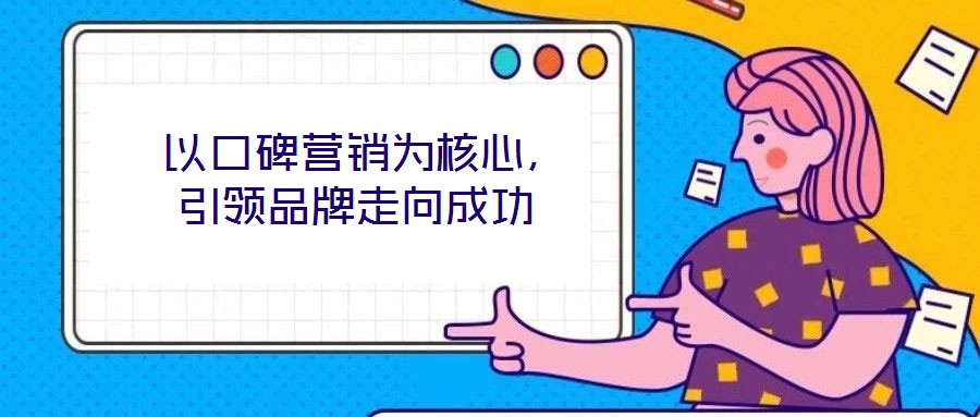  以口碑營銷為核心，引領(lǐng)品牌走向成功
