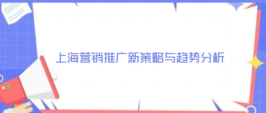 上海營(yíng)銷(xiāo)推廣新策略與趨勢(shì)分析