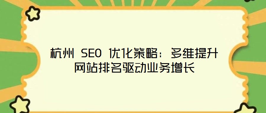 杭州 SEO 優(yōu)化策略：多維提升網(wǎng)站排名驅(qū)動業(yè)務增長