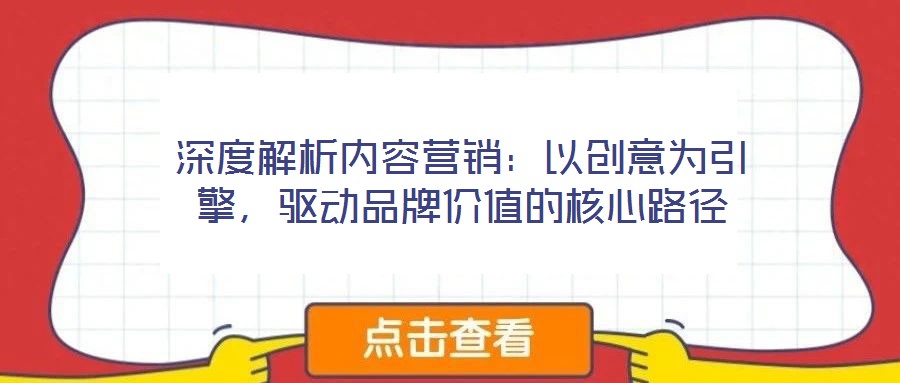 深度解析內(nèi)容營(yíng)銷(xiāo)：以創(chuàng)意為引擎，驅(qū)動(dòng)品牌價(jià)值的核心路徑