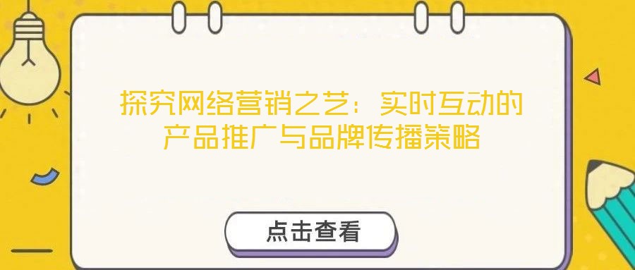 探究網(wǎng)絡(luò)營銷之藝：實(shí)時互動的產(chǎn)品推廣與品牌傳播策略