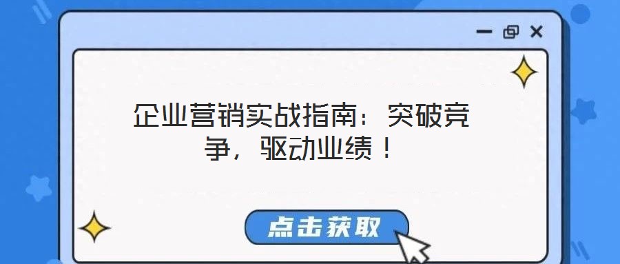 企業(yè)營銷實(shí)戰(zhàn)指南：突破競爭，驅(qū)動(dòng)業(yè)績！