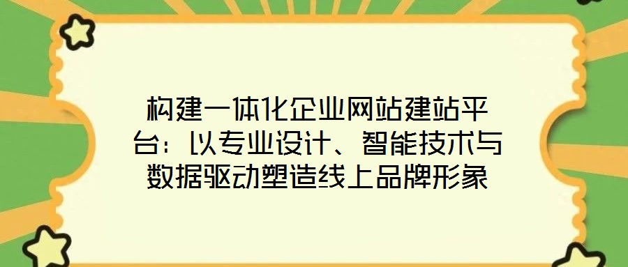 構(gòu)建一體化企業(yè)網(wǎng)站建站平臺(tái)：以專(zhuān)業(yè)設(shè)計(jì)、智能技術(shù)與數(shù)據(jù)驅(qū)動(dòng)塑造線(xiàn)上品牌形象