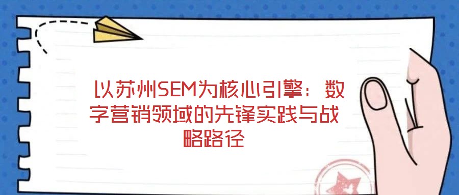  以蘇州SEM為核心引擎：數(shù)字營銷領(lǐng)域的先鋒實(shí)踐與戰(zhàn)略路徑