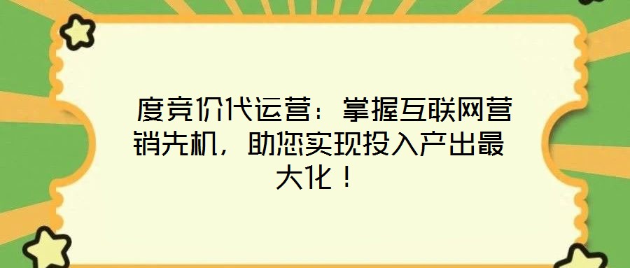  度競價代運營：掌握互聯(lián)網營銷先機，助您實現(xiàn)投入產出最大化！