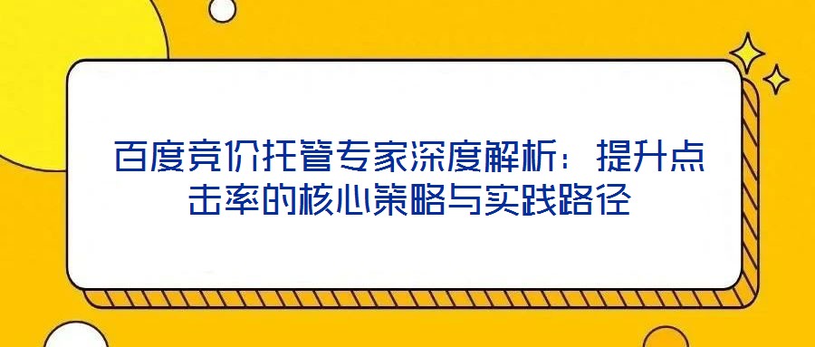 百度競(jìng)價(jià)托管專家深度解析：提升點(diǎn)擊率的核心策略與實(shí)踐路徑