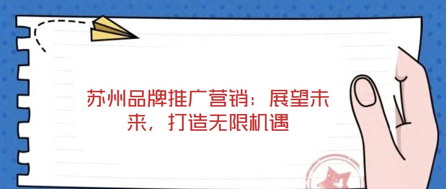 蘇州品牌推廣營(yíng)銷：展望未來，打造無限機(jī)遇