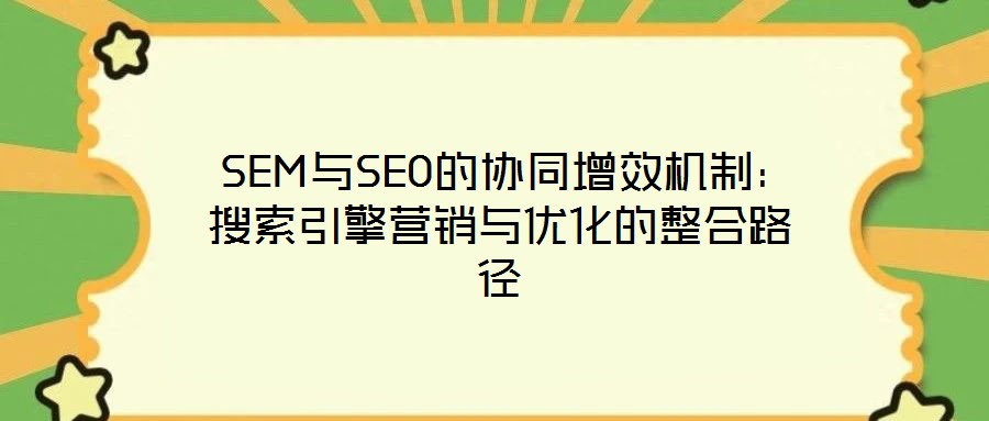  SEM與SEO的協(xié)同增效機(jī)制：搜索引擎營(yíng)銷與優(yōu)化的整合路徑