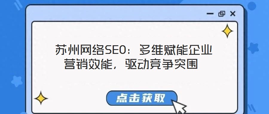  蘇州網(wǎng)絡(luò)SEO：多維賦能企業(yè)營銷效能，驅(qū)動競爭突圍
