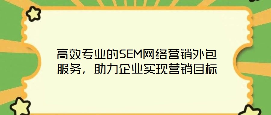 高效專業(yè)的SEM網(wǎng)絡(luò)營(yíng)銷外包服務(wù)，助力企業(yè)實(shí)現(xiàn)營(yíng)銷目標(biāo)