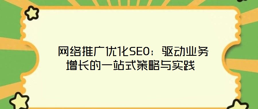  網(wǎng)絡(luò)推廣優(yōu)化SEO：驅(qū)動業(yè)務(wù)增長的一站式策略與實(shí)踐