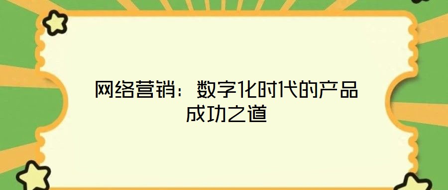 網(wǎng)絡營銷：數(shù)字化時代的產(chǎn)品成功之道