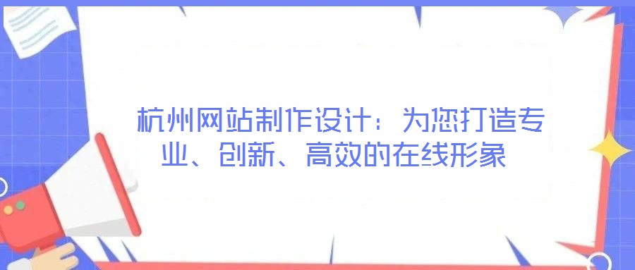  杭州網(wǎng)站制作設(shè)計(jì)：為您打造專業(yè)、創(chuàng)新、高效的在線形象