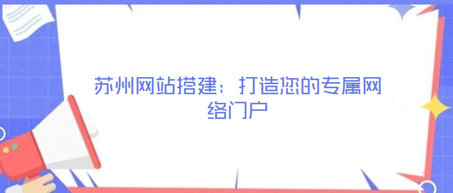 蘇州網(wǎng)站搭建：打造您的專屬網(wǎng)絡(luò)門戶