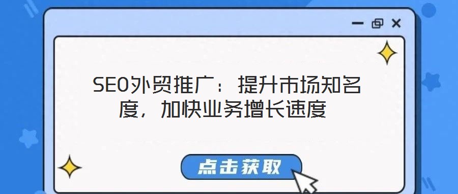  SEO外貿(mào)推廣：提升市場(chǎng)知名度，加快業(yè)務(wù)增長(zhǎng)速度