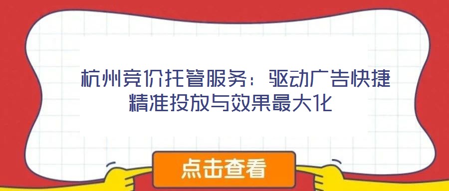  杭州競價托管服務(wù)：驅(qū)動廣告快捷精準投放與效果最大化