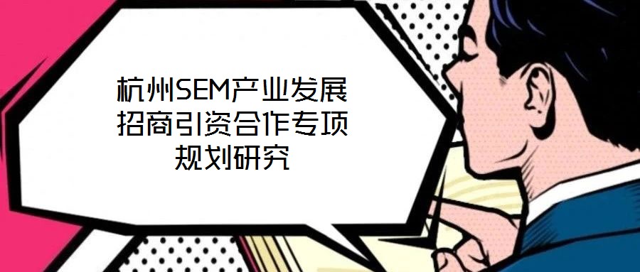 杭州SEM產(chǎn)業(yè)發(fā)展招商引資合作專項規(guī)劃研究