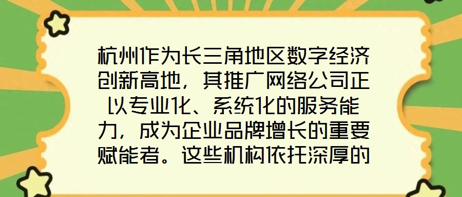 杭州作為長三角地區(qū)數(shù)字經(jīng)濟創(chuàng)新高地，其推廣網(wǎng)絡(luò)公司正以專業(yè)化、系統(tǒng)化的服務(wù)能力，成為企業(yè)品牌增長的重要賦能者。這些機構(gòu)依托深厚的行業(yè)積淀與技術(shù)儲備，構(gòu)建起覆蓋品