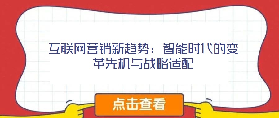 互聯(lián)網(wǎng)營(yíng)銷新趨勢(shì)：智能時(shí)代的變革先機(jī)與戰(zhàn)略適配