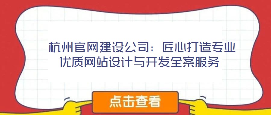 杭州官網(wǎng)建設(shè)公司：匠心打造專業(yè)優(yōu)質(zhì)網(wǎng)站設(shè)計(jì)與開(kāi)發(fā)全案服務(wù)