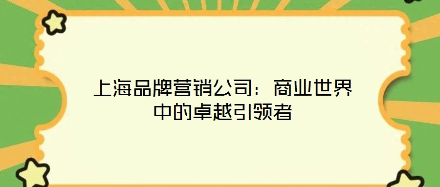 上海品牌營銷公司：商業(yè)世界中的卓越引領者