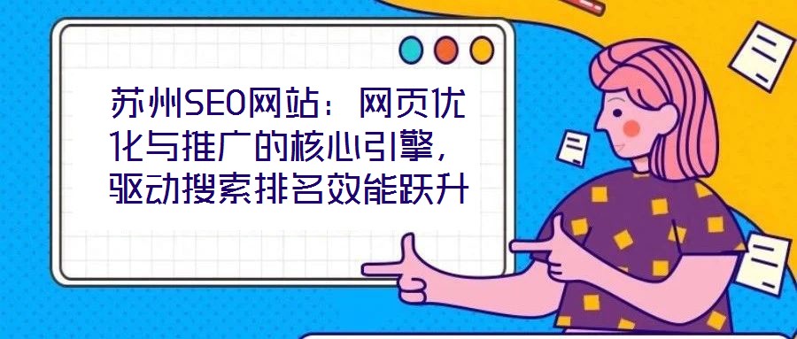 蘇州SEO網(wǎng)站：網(wǎng)頁(yè)優(yōu)化與推廣的核心引擎，驅(qū)動(dòng)搜索排名效能躍升