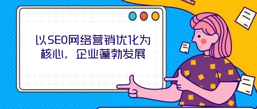 以SEO網(wǎng)絡(luò)營銷優(yōu)化為核心，企業(yè)蓬勃發(fā)展