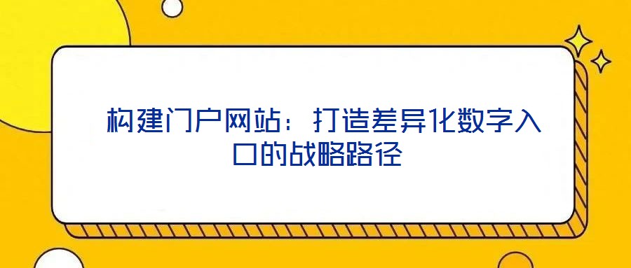  構建門戶網站：打造差異化數字入口的戰(zhàn)略路徑