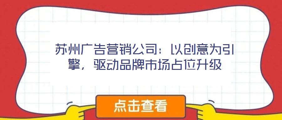 蘇州廣告營銷公司：以創(chuàng)意為引擎，驅(qū)動品牌市場占位升級