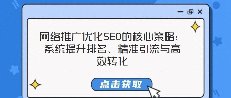 網(wǎng)絡(luò)推廣優(yōu)化SEO的核心策略：系統(tǒng)提升排名、精準(zhǔn)引流與高效轉(zhuǎn)化