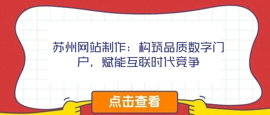 蘇州網(wǎng)站制作：構(gòu)筑品質(zhì)數(shù)字門戶，賦能互聯(lián)時代競爭