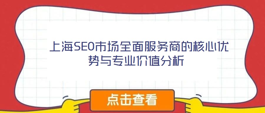  上海SEO市場(chǎng)全面服務(wù)商的核心優(yōu)勢(shì)與專業(yè)價(jià)值分析