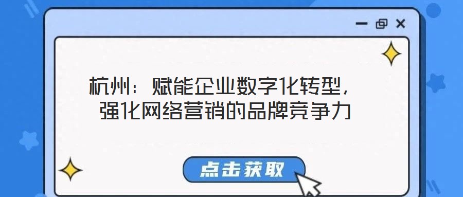 杭州：賦能企業(yè)數(shù)字化轉(zhuǎn)型，強化網(wǎng)絡(luò)營銷的品牌競爭力