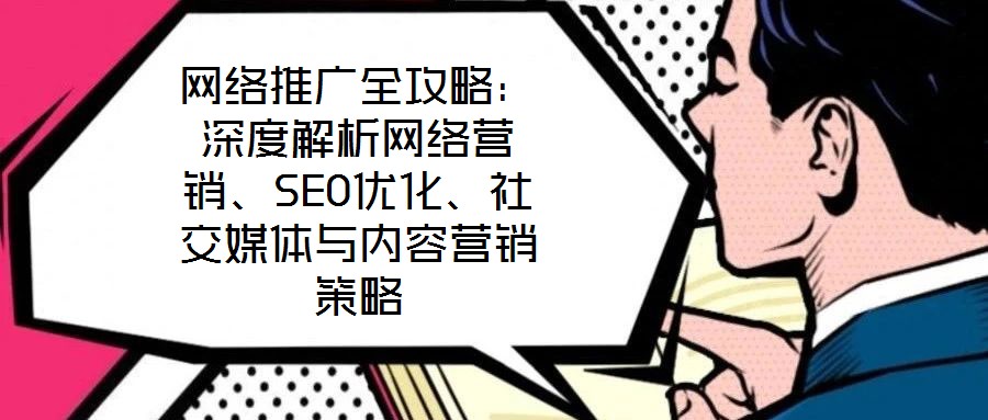網(wǎng)絡(luò)推廣全攻略：深度解析網(wǎng)絡(luò)營銷、SEO優(yōu)化、社交媒體與內(nèi)容營銷策略