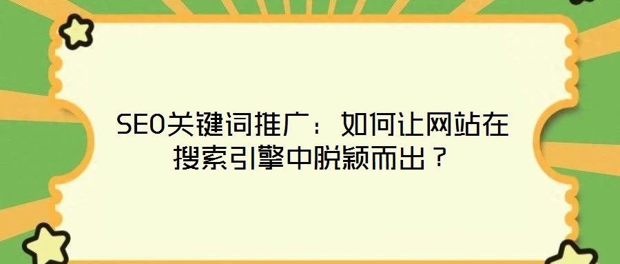 SEO關(guān)鍵詞推廣：如何讓網(wǎng)站在搜索引擎中脫穎而出？
