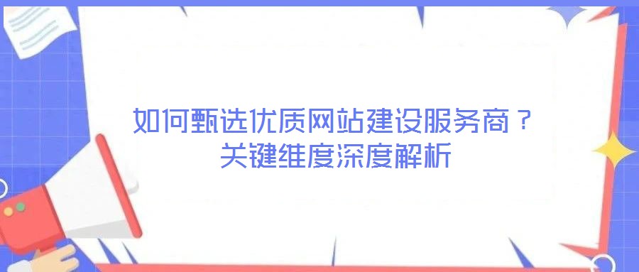 如何甄選優(yōu)質(zhì)網(wǎng)站建設(shè)服務(wù)商？關(guān)鍵維度深度解析