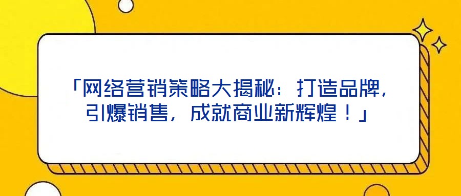 「網(wǎng)絡(luò)營銷策略大揭秘：打造品牌，引爆銷售，成就商業(yè)新輝煌！」