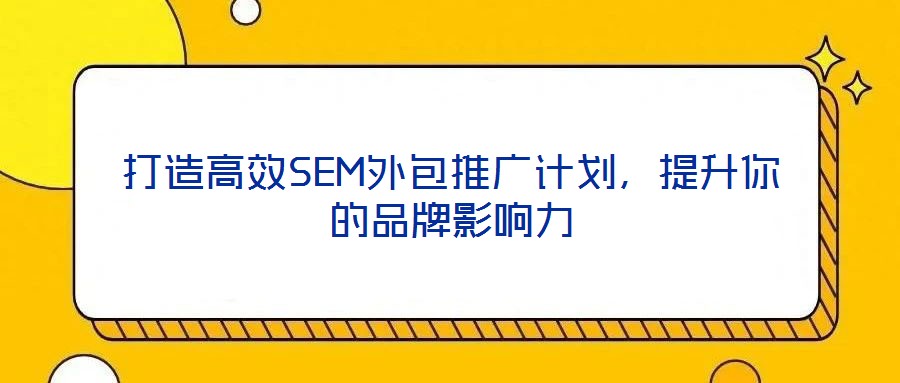打造高效SEM外包推廣計(jì)劃，提升你的品牌影響力