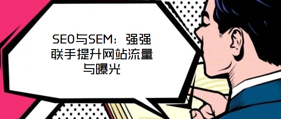 SEO與SEM：強強聯(lián)手提升網(wǎng)站流量與曝光