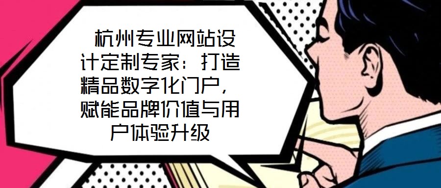  杭州專業(yè)網(wǎng)站設(shè)計定制專家：打造精品數(shù)字化門戶，賦能品牌價值與用戶體驗升級
