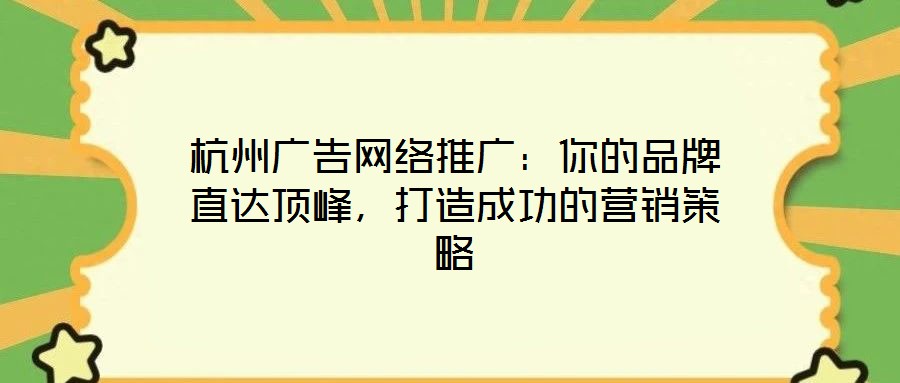 杭州廣告網(wǎng)絡(luò)推廣：你的品牌直達(dá)頂峰，打造成功的營銷策略