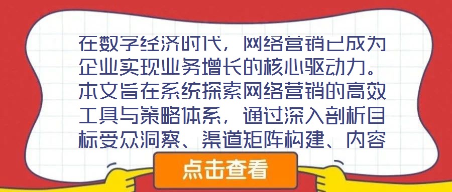 在數(shù)字經(jīng)濟(jì)時(shí)代，網(wǎng)絡(luò)營(yíng)銷已成為企業(yè)實(shí)現(xiàn)業(yè)務(wù)增長(zhǎng)的核心驅(qū)動(dòng)力。本文旨在系統(tǒng)探索網(wǎng)絡(luò)營(yíng)銷的高效工具與策略體系，通過(guò)深入剖析目標(biāo)受眾洞察、渠道矩陣構(gòu)建、內(nèi)容生態(tài)運(yùn)營(yíng)及