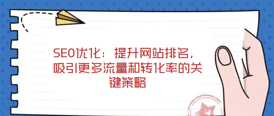 SEO優(yōu)化：提升網(wǎng)站排名，吸引更多流量和轉(zhuǎn)化率的關(guān)鍵策略