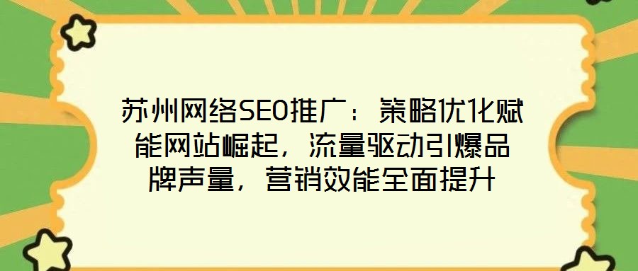 蘇州網(wǎng)絡(luò)SEO推廣：策略優(yōu)化賦能網(wǎng)站崛起，流量驅(qū)動(dòng)引爆品牌聲量，營(yíng)銷效能全面提升