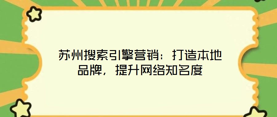 蘇州搜索引擎營銷：打造本地品牌，提升網(wǎng)絡(luò)知名度